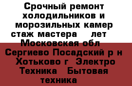 Срочный ремонт холодильников и морозильных камер стаж мастера 35 лет  - Московская обл., Сергиево-Посадский р-н, Хотьково г. Электро-Техника » Бытовая техника   